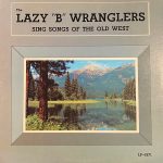 The Lazy B Wranglers - The Lazy "B" Wranglers Sing Songs Of The Old West (LP, Album, Mono)